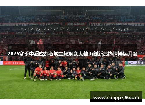 2026赛季中超成都蓉城主场观众人数再创新高热情持续升温