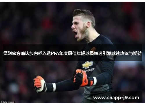 曼联官方确认加内乔入选PFA年度最佳年轻球员候选引发球迷热议与期待