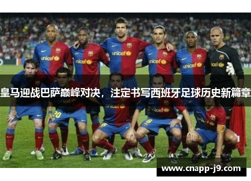 皇马迎战巴萨巅峰对决,注定书写西班牙足球历史新篇章 皇马迎战巴萨巅峰对决,注定书写西班牙足球历史新篇章