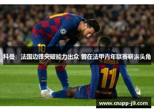 科曼:法国边锋突破能力出众 曾在法甲青年联赛崭露头角 科曼:法国边锋突破能力出众 曾在法甲青年联赛崭露头角