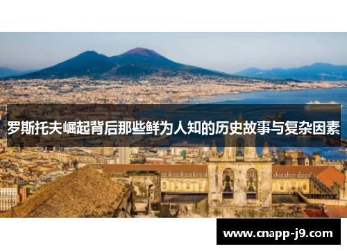 罗斯托夫崛起背后那些鲜为人知的历史故事与复杂因素 罗斯托夫崛起背后那些鲜为人知的历史故事与复杂因素