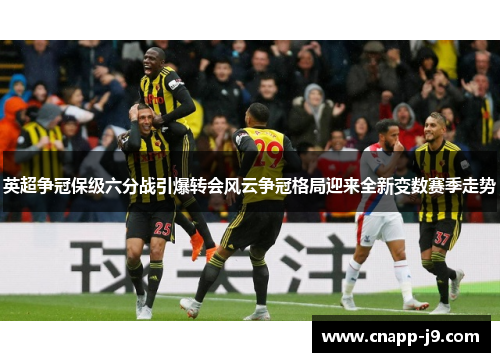 英超争冠保级六分战引爆转会风云争冠格局迎来全新变数赛季走势 英超争冠保级六分战引爆转会风云争冠格局迎来全新变数赛季走势