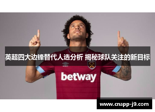 英超四大边锋替代人选分析 揭秘球队关注的新目标 英超四大边锋替代人选分析 揭秘球队关注的新目标