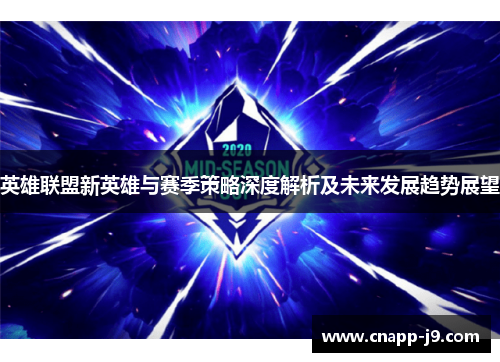 英雄联盟新英雄与赛季策略深度解析及未来发展趋势展望 英雄联盟新英雄与赛季策略深度解析及未来发展趋势展望