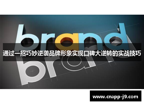 通过一招巧妙逆袭品牌形象实现口碑大逆转的实战技巧 通过一招巧妙逆袭品牌形象实现口碑大逆转的实战技巧