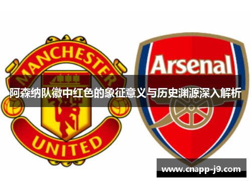 阿森纳队徽中红色的象征意义与历史渊源深入解析 阿森纳队徽中红色的象征意义与历史渊源深入解析